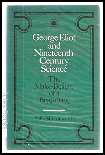 George Eliot and Nineteenth-Century Science. The Make-Believe of a Beginning (9780521257862) by Sally Shuttleworth