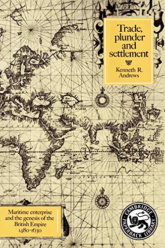 TRADE, PLUNDER, AND SETTLEMENT : MARITIME ENTERPRISE AND THE GENESIS OF THE BRITISH EMPIRE, 1480-...