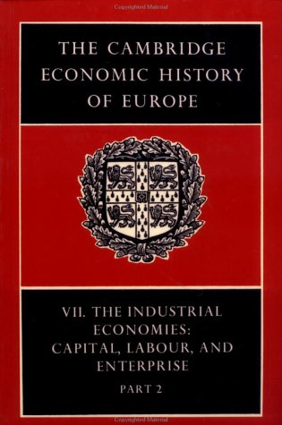 The Cambridge Economic History of Europe Volume VII The Industrial Economies: Capital, Labour, an...
