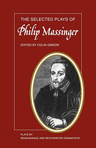 The Selected Plays of Philip Massinger: The Duke of Milan, The Roman Actor, A New Way to Pay Old ...