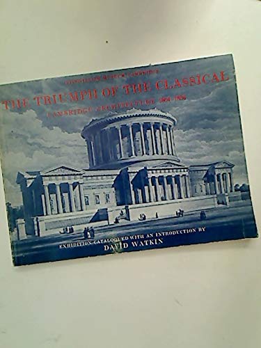 Stock image for The Triumph of the Classical: Cambridge Architecture 1804 "1834 for sale by Books End Bookshop