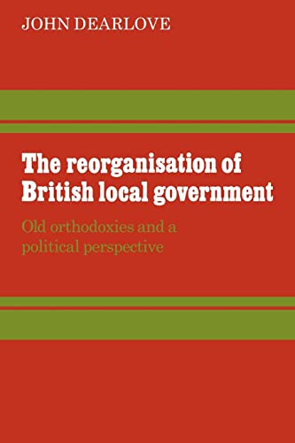 Stock image for The Reorganisation of British Local Government: Old Orthodoxies and a Political Perspective for sale by WorldofBooks