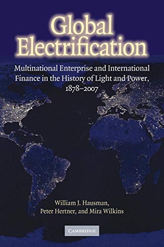 Global Electrification: Multinational Enterprise and International Finance in the History of Light and Power, 1878â€“2007 (Cambridge Studies in the Emergence of Global Enterprise) (9780521299008) by Hausman, William J.; Hertner, Peter; Wilkins, Mira