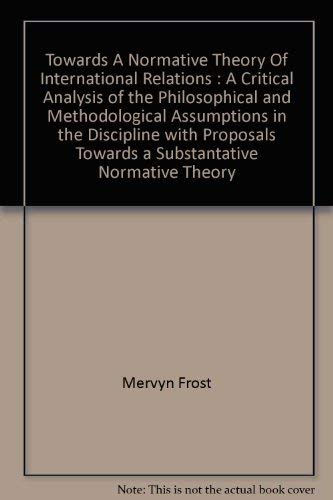 Stock image for Towards a Normative Theory of International Relations: A Critical Analysis of the Philosophical and Methodological Assumptions in the Discipline with Proposals Towards a Substantive Normative Theory for sale by dsmbooks