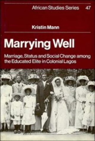 Marrying Well: Marriage, Status and Social Change among the Educated Elite in Colonial Lagos (African Studies, Series Number 47) (9780521307017) by Mann, Kristin