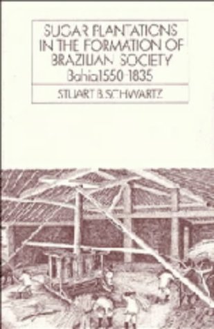 Sugar Plantations in the Formation of Brazilian Society: Bahia, 1550â€“1835 (Cambridge Latin American Studies, Series Number 52) (9780521309349) by Schwartz, Stuart B.