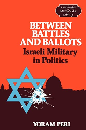 Between Battles and Ballots: Israeli Military in Politics: 1 (Cambridge Middle East Library, Seri...