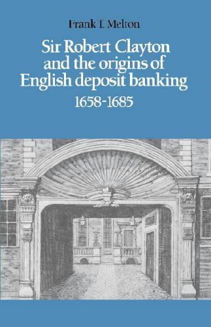 Beispielbild fr Sir Robert Clayton and the Origins of English Deposit Banking, 1658-1685 zum Verkauf von Better World Books