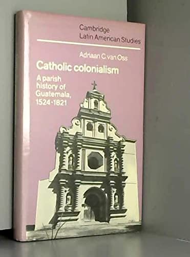 9780521320726: Catholic Colonialism: A Parish History of Guatemala, 1524–1821 (Cambridge Latin American Studies, Series Number 57)