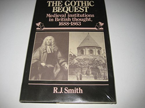 The Gothic Bequest: Medieval Institutions in British Thought, 1688-1863