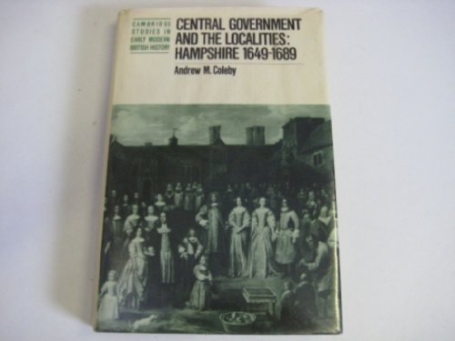 Central Government and the Localities: Hampshire 1649-1689. [Subtitle]: (Cambridge Studies in Ear...