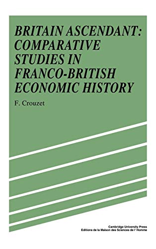 Britain Ascendant : Studies in British and Franco-British Economic History: Comparative Studies in Franco-British Economic History - Francois Crouzet