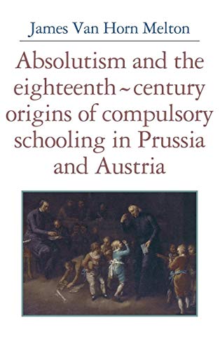 9780521346689: Absolutism and the Eighteenth-Century Origins of Compulsory Schooling in Prussia and Austria