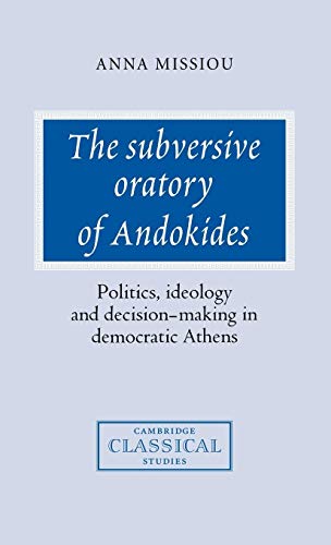 The Subversive Oratory of Andokides: Politics, Ideology and Decision-Making in Democratic Athens ...