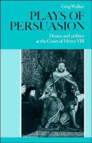 Play of Persuasion: Drama and Politics at the Court of Henry VIII