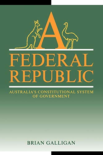 A Federal Republic: Australia's Constitutional System of Government (Reshaping Australian Institutions) (9780521377461) by Galligan, Brian