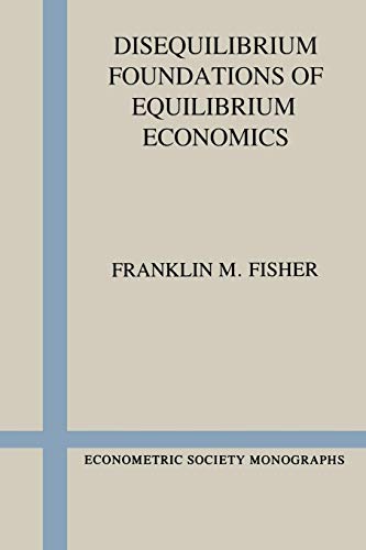 Disequilibrium Foundations of Equilibrium Economics (Econometric Society Monographs) (9780521378567) by Fisher, Franklin M.