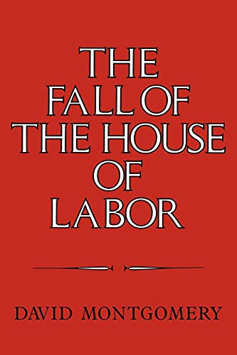9780521379823: The Fall of the House of Labor: The Workplace, the State, and American Labor Activism, 1865–1925