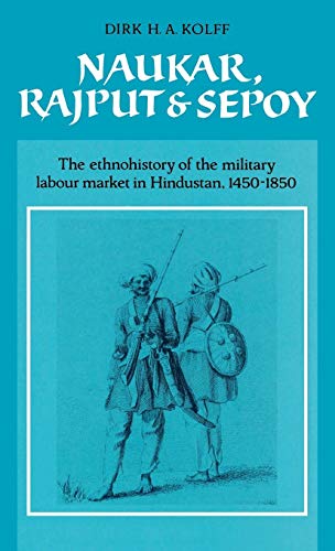 9780521381321: Naukar, Rajput, and Sepoy: The Ethnohistory of the Military Labour Market of Hindustan, 1450–1850