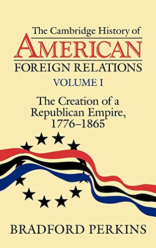 Stock image for The Cambridge History of American Foreign Relations: The Creation of a Republican Empire, 1776-1865: Vol 001 for sale by Revaluation Books