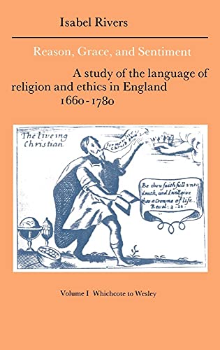 Reason, Grace, and Sentiment: Volume 1, Whichcote to Wesley: A Study of the Language of Religion and Ethics in England 1660â€“1780 (Cambridge Studies in ... Literature and Thought, Series Number 8) (9780521383400) by Rivers, Isabel