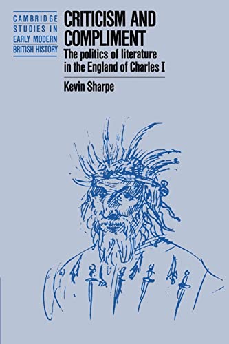 9780521386616: Criticism And Compliment: The Politics of Literature in the England of Charles I (Cambridge Studies in Early Modern British History)