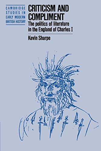 Criticism and Compliment: The Politics of Literature in the England of Charles I (Cambridge Studies in Early Modern British History) (9780521386616) by Sharpe, Kevin