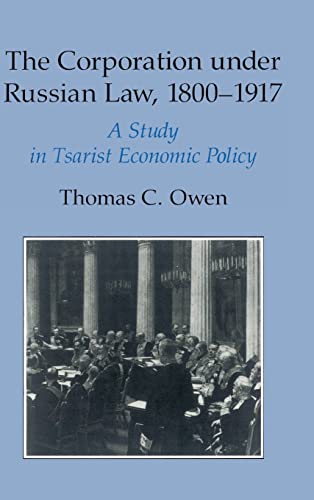 The Corporation under Russian Law, 1800-1917: A Study in Tsarist Economic Policy (Cambridge Studi...