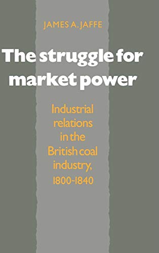 Stock image for The Struggle for Market Power: Industrial Relations in the British Coal Industry, 1800"1840 for sale by Midtown Scholar Bookstore