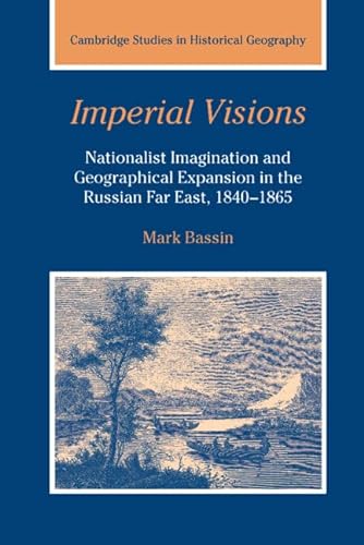 9780521391740: Imperial Visions: Nationalist Imagination and Geographical Expansion in the Russian Far East, 1840–1865: 29 (Cambridge Studies in Historical Geography, Series Number 29)
