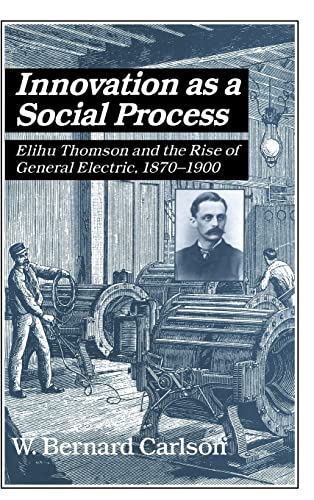 Beispielbild fr Innovation as a Social Process: Elihu Thomson and the Rise of General Electric, 1870-1900 (Studies in Economic History and Policy) W. Bernard Carlson zum Verkauf von online-buch-de