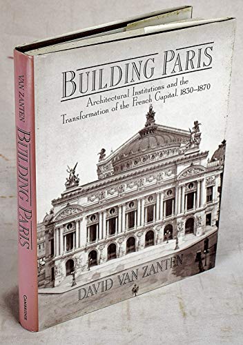 Building Paris: Architectural Institutions and the Transformation of the French Capital 1830â€“1870 (9780521394215) by Zanten, David Van