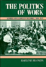 Beispielbild fr The Politics of Work : Gender and Labour in Victoria, 1880-1939 zum Verkauf von Better World Books