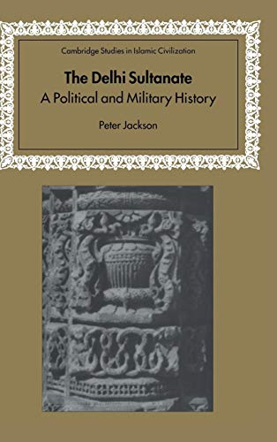 The Delhi Sultanate: A Political and Military History (Cambridge Studies in Islamic Civilization) (9780521404778) by Jackson, Peter