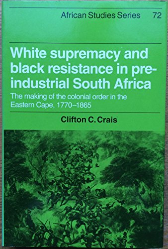 Stock image for White Supremacy and Black Resistance in Pre-Industrial South Africa The Making of the Colonial Order in the Eastern Cape, 1770 1865 for sale by T. A. Borden Books