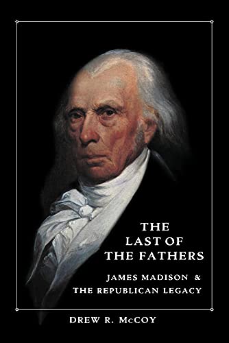

The Last of the Fathers: James Madison The Republican Legacy