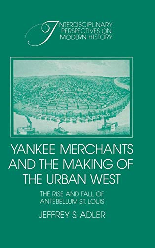 9780521412841: Yankee Merchants and the Making of the Urban West: The Rise and Fall of Antebellum St Louis (Interdisciplinary Perspectives on Modern History)