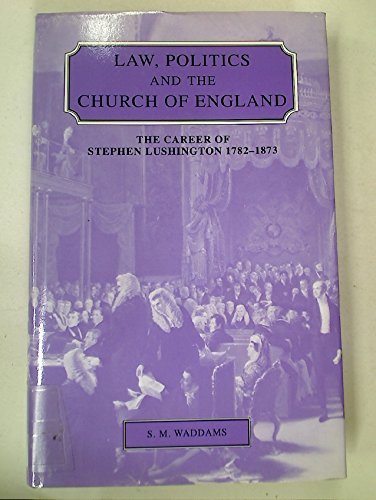 Law, Politics and the Church of England: The Career of Stephen Lushington 1782?1873 (Cambridge St...
