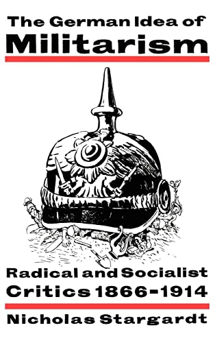 Beispielbild fr The German Idea of Militarism : Radical and Socialist Critics, 1866-1914 zum Verkauf von Better World Books