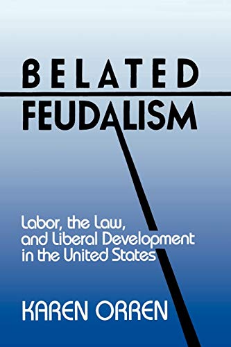 Belated Feudalism: Labor, the Law, and Liberal Development in the United States (9780521422543) by Orren, Karen