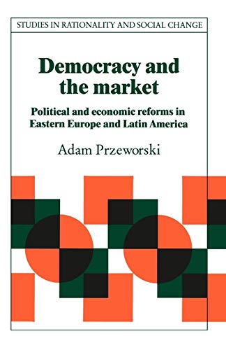 

Democracy and the Market: Political and Economic Reforms in Eastern Europe and Latin America (Studies in Rationality and Social Change)