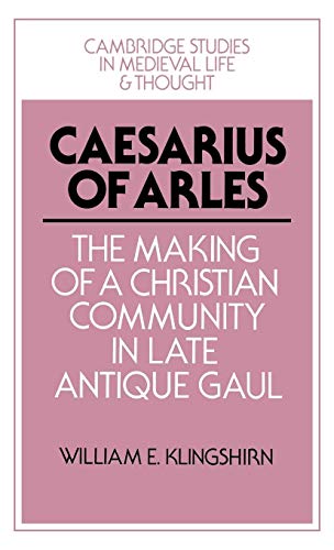 Beispielbild fr Caesarius of Arles: The Making of a Christian Community in Late Antique Gaul (Cambridge Studies in Medieval Life and Thought: Fourth Series) Klingshirn, William E. zum Verkauf von Broad Street Books