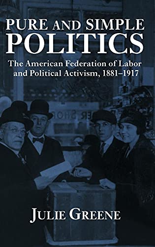 Stock image for Pure and Simple Politics : The American Federation of Labor and Political Activism, 1881-1917 for sale by Better World Books