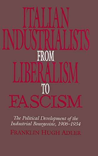 Italian Industrialists from Liberalism to Fascism: The Political Development of the Industrial Bo...