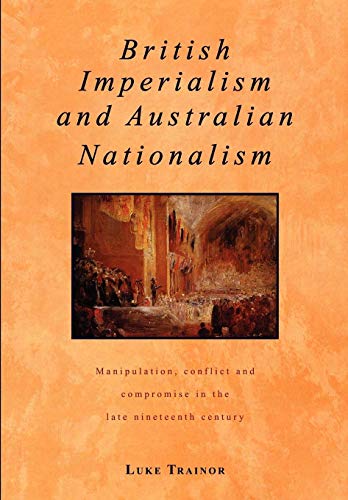 Stock image for British Imperialism and Australian Nationalism: Manipulation, Conflict and Compromise in the Late Nineteenth Century for sale by LeLivreVert