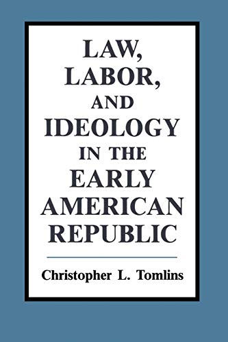 Stock image for Law, Labor, and Ideology in the Early American Republic [Paperback] Tomlins, Christopher L. for sale by AFFORDABLE PRODUCTS