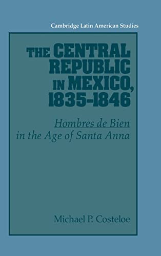 Stock image for The Central Republic in Mexico, 1835-1846: 'Hombres de Bien' in the Age of Santa Anna (Cambridge Latin American Studies) for sale by Labyrinth Books