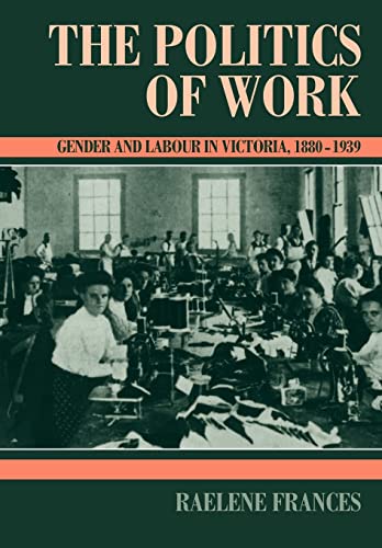 Stock image for The Politics of Work: Gender and Labour in Victoria, 1880 1939 for sale by Chiron Media