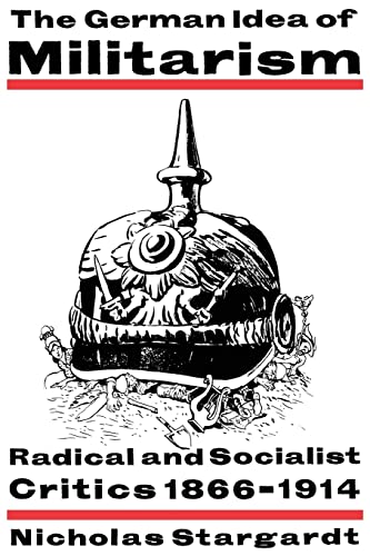 Imagen de archivo de The German Idea of Militarism: Radical and Socialist Critics 1866 1914 a la venta por Chiron Media