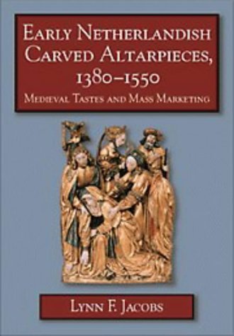 

Early Netherlandisch Carved Altarpieces, 1380-1550: Medieval Tastes and Mass Marketing [first edition]